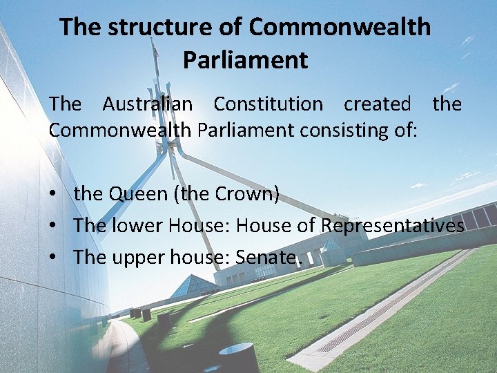 The structure of Commonwealth Parliament The Australian Constitution created the Commonwealth Parliament consisting of: