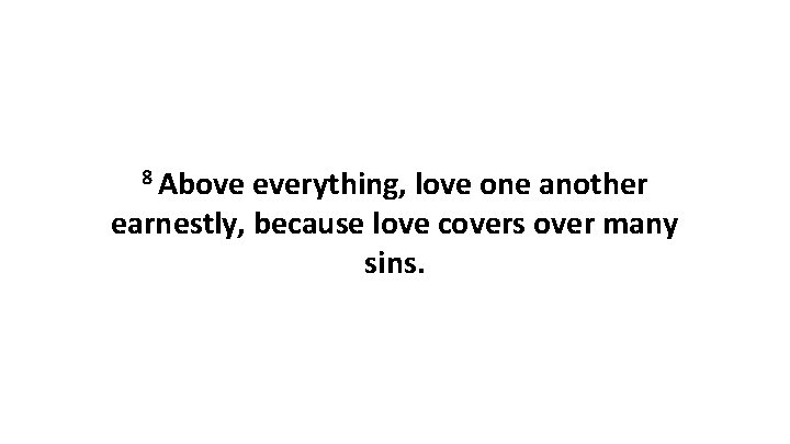 8 Above everything, love one another earnestly, because love covers over many sins. 8 Above everything, love one another earnestly, because love covers over many sins.