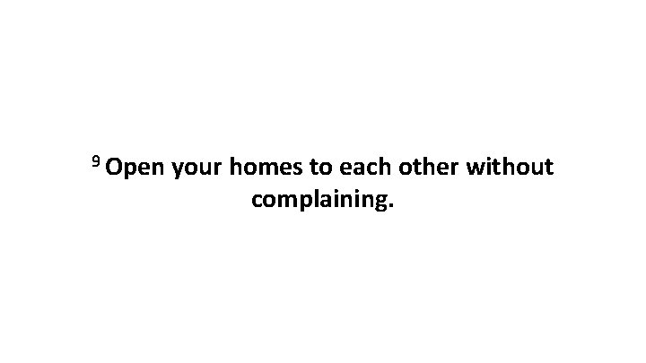 9 Open your homes to each other without complaining. 9 Open your homes to each other without complaining.