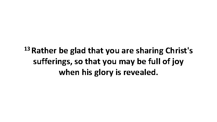 13 Rather be glad that you are sharing Christ's sufferings, so that you may 13 Rather be glad that you are sharing Christ's sufferings, so that you may