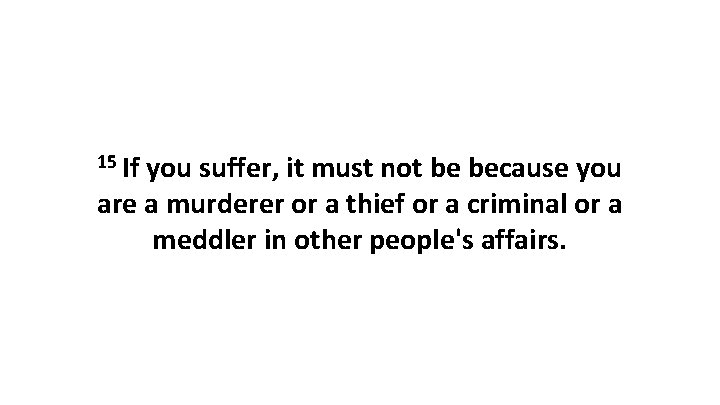 15 If you suffer, it must not be because you are a murderer or 15 If you suffer, it must not be because you are a murderer or