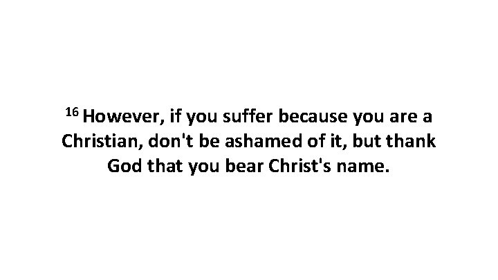 16 However, if you suffer because you are a Christian, don't be ashamed of 16 However, if you suffer because you are a Christian, don't be ashamed of