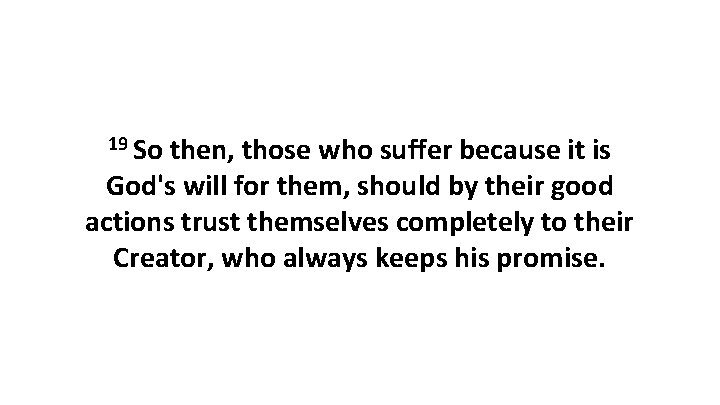 19 So then, those who suffer because it is God's will for them, should 19 So then, those who suffer because it is God's will for them, should