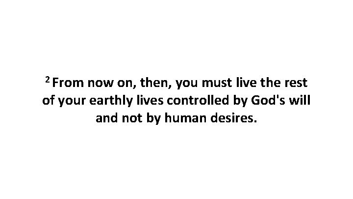 2 From now on, then, you must live the rest of your earthly lives 2 From now on, then, you must live the rest of your earthly lives