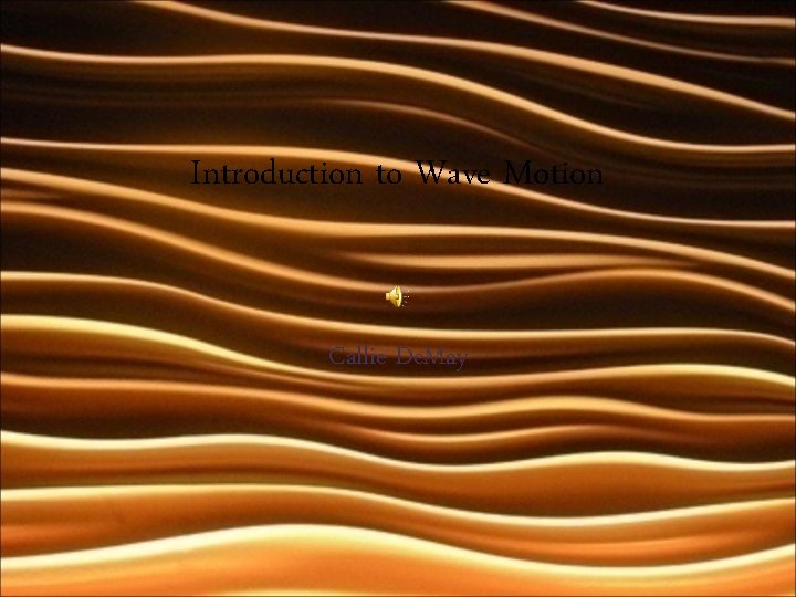 Introduction to Wave Motion Callie De. May 