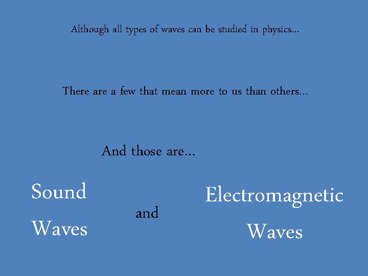 Although all types of waves can be studied in physics… There a few that