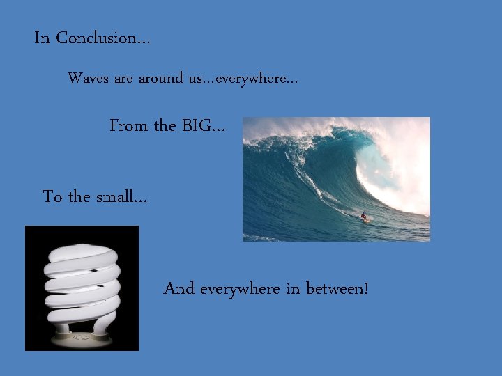In Conclusion… Waves are around us…everywhere… From the BIG… To the small… And everywhere