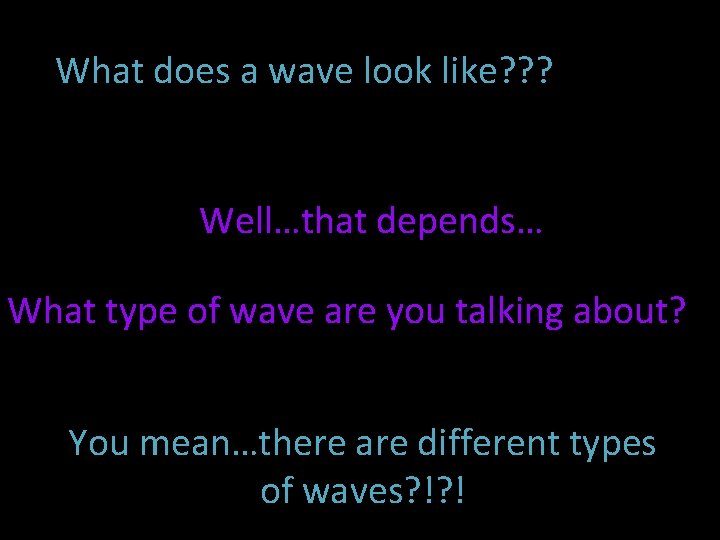 What does a wave look like? ? ? Well…that depends… What type of wave