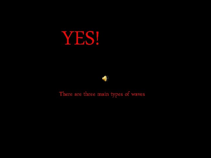 YES! There are three main types of waves 