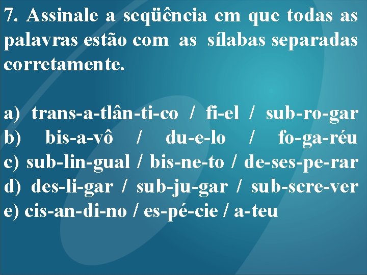 7. Assinale a seqüência em que todas as palavras estão com as sílabas separadas