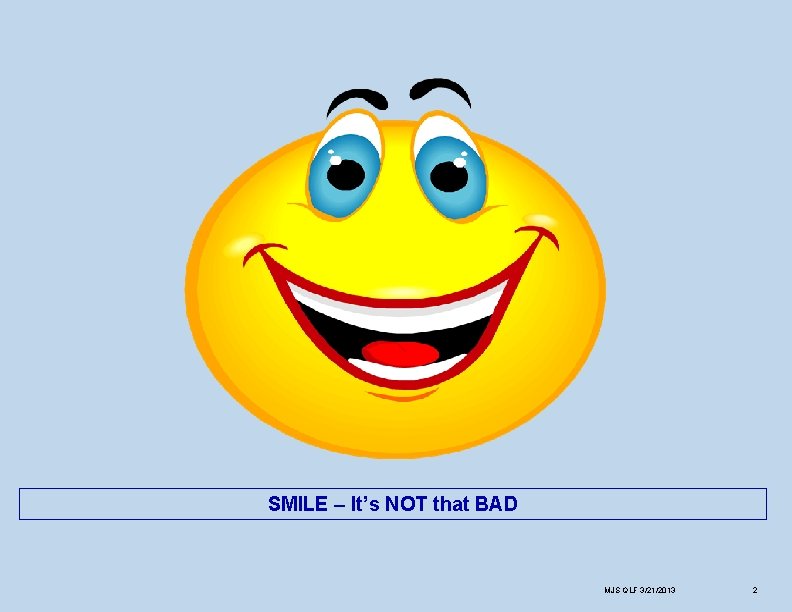 SMILE – It’s NOT that BAD MJS QLF 3/21/2013 2 
