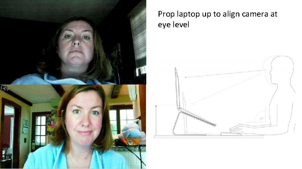 Prop laptop up to align camera at eye level 