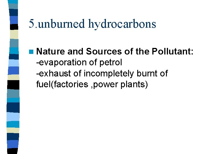 5. unburned hydrocarbons n Nature and Sources of the Pollutant: -evaporation of petrol -exhaust 5. unburned hydrocarbons n Nature and Sources of the Pollutant: -evaporation of petrol -exhaust