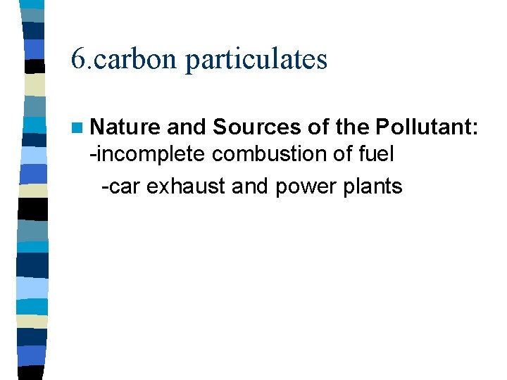6. carbon particulates n Nature and Sources of the Pollutant: -incomplete combustion of fuel 6. carbon particulates n Nature and Sources of the Pollutant: -incomplete combustion of fuel