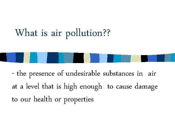 What is air pollution? ? - the presence of undesirable substances in air at What is air pollution? ? - the presence of undesirable substances in air at