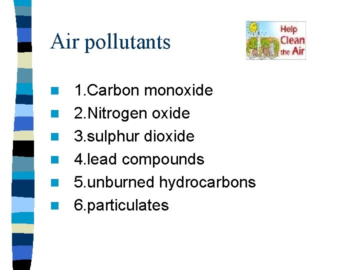Air pollutants n n n 1. Carbon monoxide 2. Nitrogen oxide 3. sulphur dioxide Air pollutants n n n 1. Carbon monoxide 2. Nitrogen oxide 3. sulphur dioxide