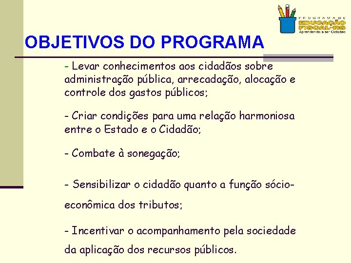 OBJETIVOS DO PROGRAMA - Levar conhecimentos aos cidadãos sobre administração pública, arrecadação, alocação e