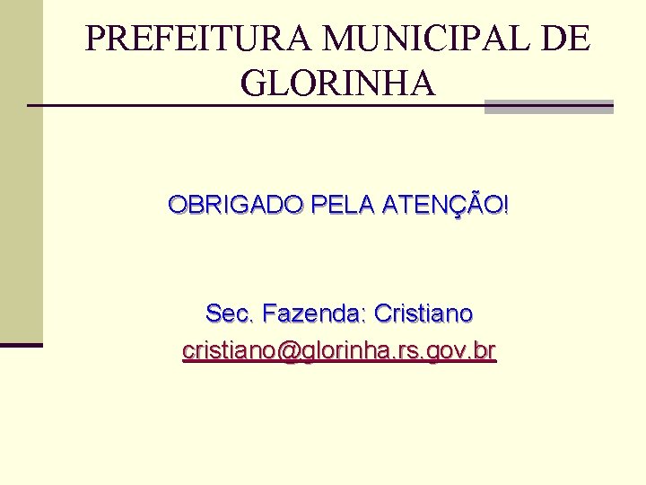 PREFEITURA MUNICIPAL DE GLORINHA OBRIGADO PELA ATENÇÃO! Sec. Fazenda: Cristiano cristiano@glorinha. rs. gov. br