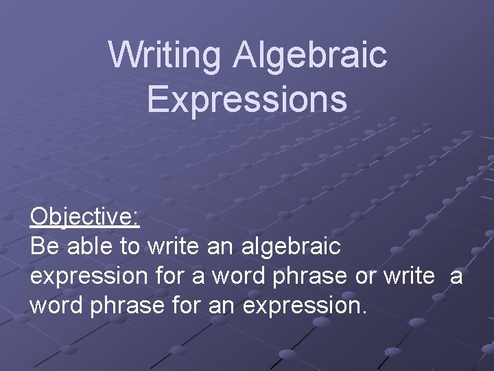 Writing Algebraic Expressions Objective: Be able to write an algebraic expression for a word