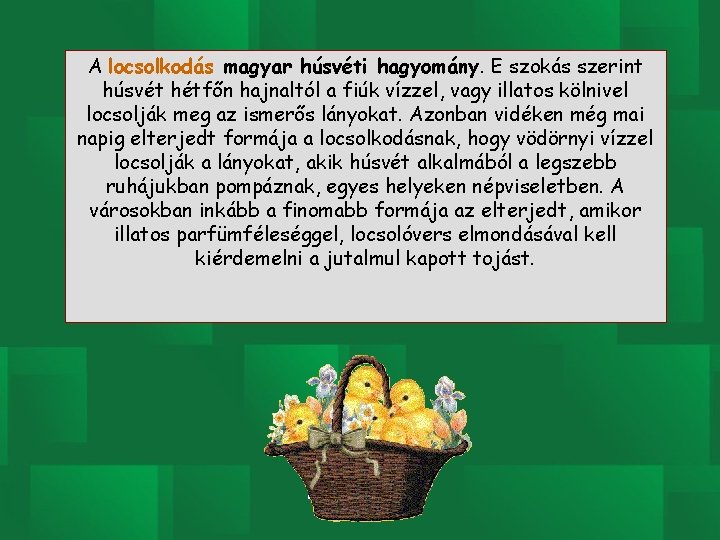 A locsolkodás magyar húsvéti hagyomány. E szokás szerint húsvét hétfőn hajnaltól a fiúk vízzel,