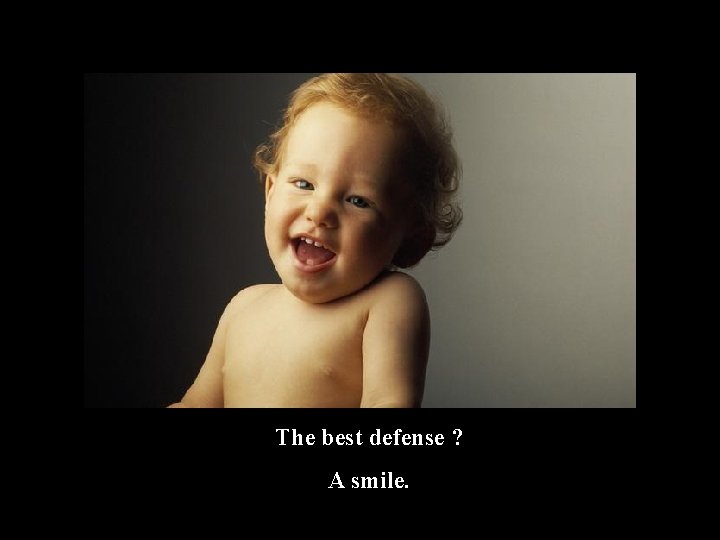 The best defense ? A smile. 