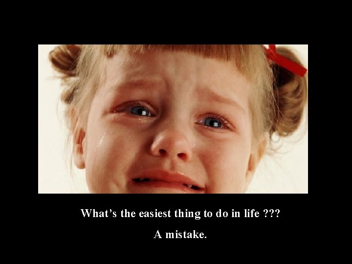 What’s the easiest thing to do in life ? ? ? A mistake. 