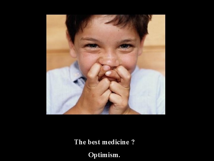The best medicine ? Optimism. 