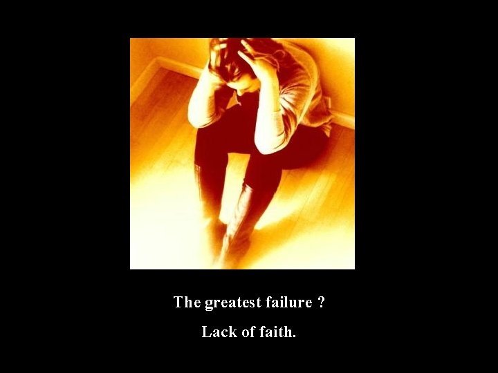 The greatest failure ? Lack of faith. 