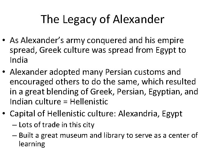 The Legacy of Alexander • As Alexander’s army conquered and his empire spread, Greek