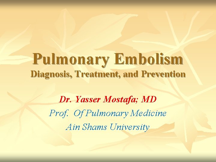 Pulmonary Embolism Diagnosis, Treatment, and Prevention Dr. Yasser Mostafa; MD Prof. Of Pulmonary Medicine