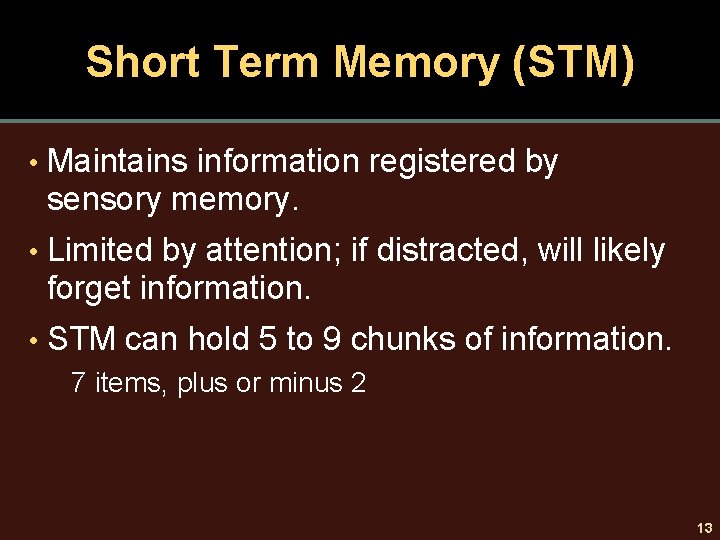 Short Term Memory (STM) • Maintains information registered by sensory memory. • Limited by