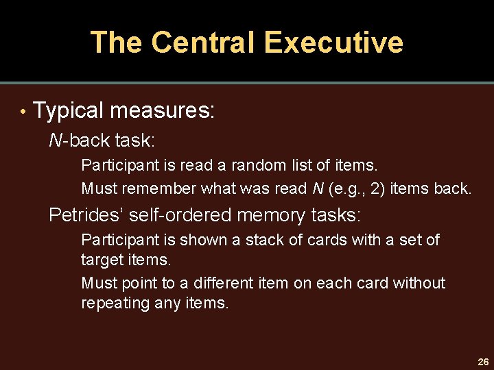 The Central Executive • Typical measures: N-back task: Participant is read a random list