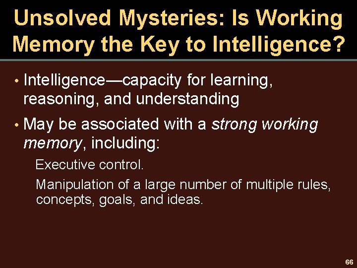 Unsolved Mysteries: Is Working Memory the Key to Intelligence? • Intelligence—capacity for learning, reasoning,