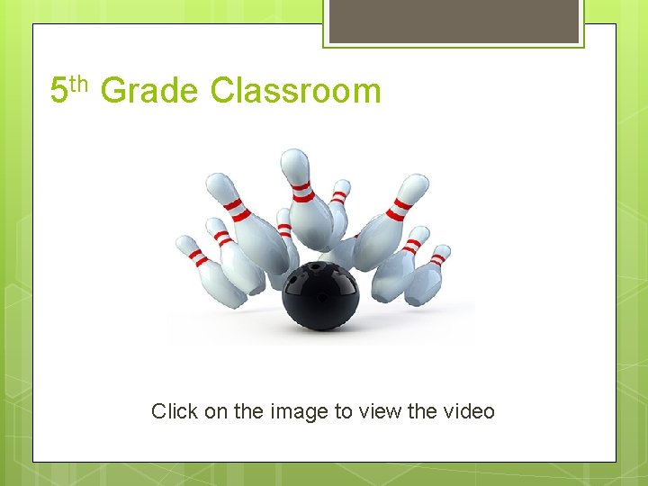 5 th Grade Classroom Click on the image to view the video 