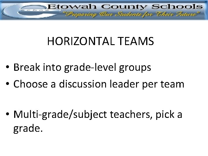 HORIZONTAL TEAMS • Break into grade-level groups • Choose a discussion leader per team