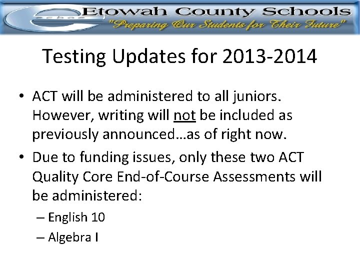 Testing Updates for 2013 -2014 • ACT will be administered to all juniors. However,