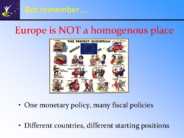 But remember…. Europe is NOT a homogenous place • One monetary policy, many fiscal