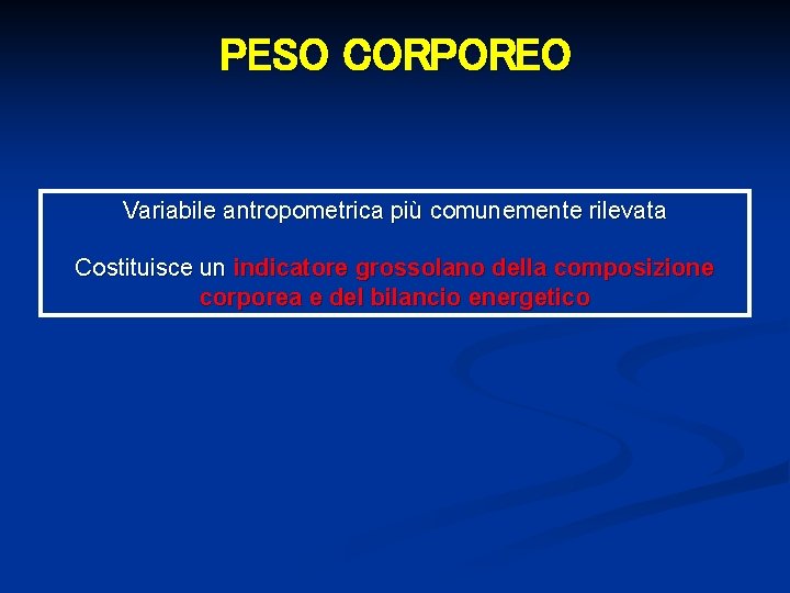 PESO CORPOREO Variabile antropometrica più comunemente rilevata Costituisce un indicatore grossolano della composizione corporea