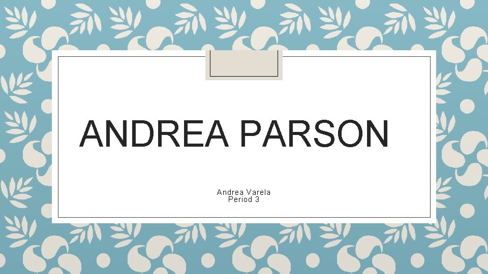 ANDREA PARSON Andrea Varela Period 3 