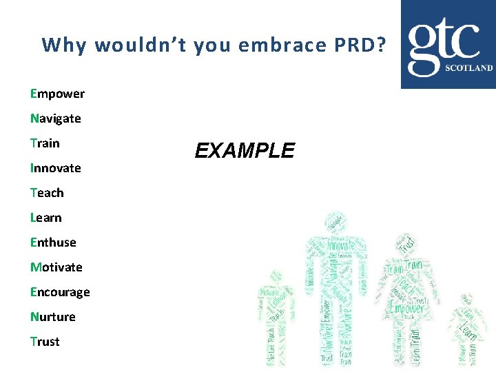 Why wouldn’t you embrace PRD? Empower Navigate Train Innovate Teach Learn Enthuse Motivate Encourage Why wouldn’t you embrace PRD? Empower Navigate Train Innovate Teach Learn Enthuse Motivate Encourage