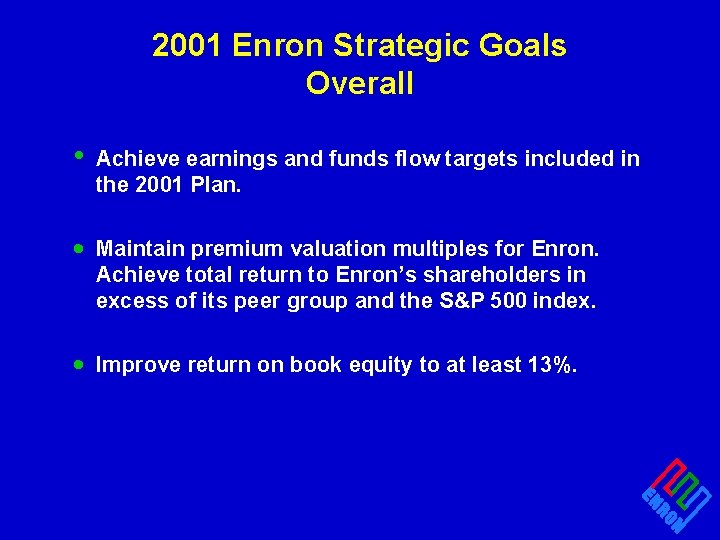 2001 Enron Strategic Goals Overall • Achieve earnings and funds flow targets included in