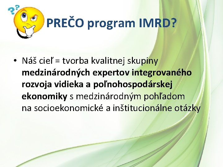 PREČO program IMRD? • Náš cieľ = tvorba kvalitnej skupiny medzinárodných expertov integrovaného rozvoja PREČO program IMRD? • Náš cieľ = tvorba kvalitnej skupiny medzinárodných expertov integrovaného rozvoja