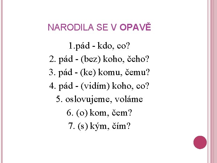 NARODILA SE V OPAVĚ 1. pád - kdo, co? 2. pád - (bez) koho,