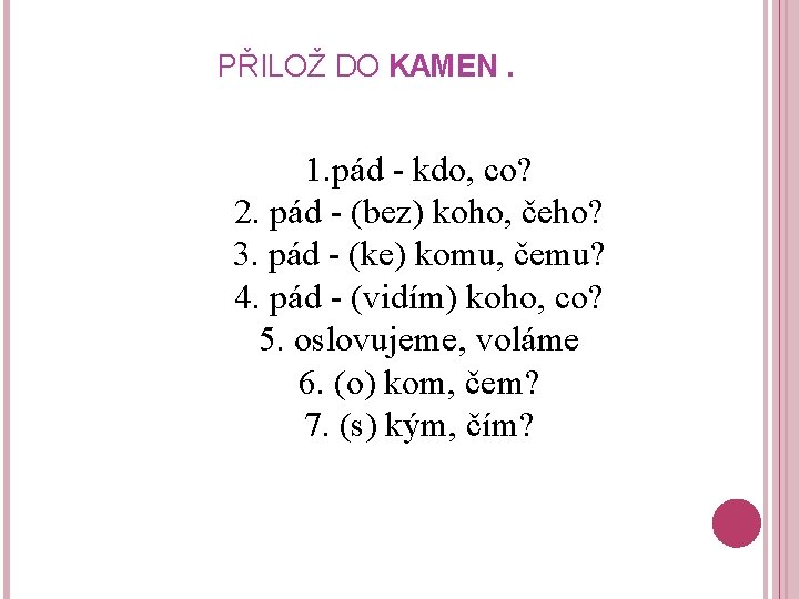 PŘILOŽ DO KAMEN. 1. pád - kdo, co? 2. pád - (bez) koho, čeho?