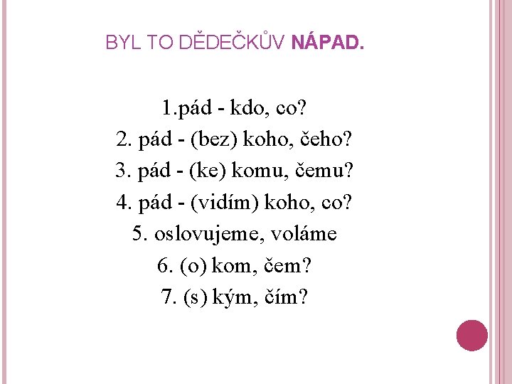 BYL TO DĚDEČKŮV NÁPAD. 1. pád - kdo, co? 2. pád - (bez) koho,