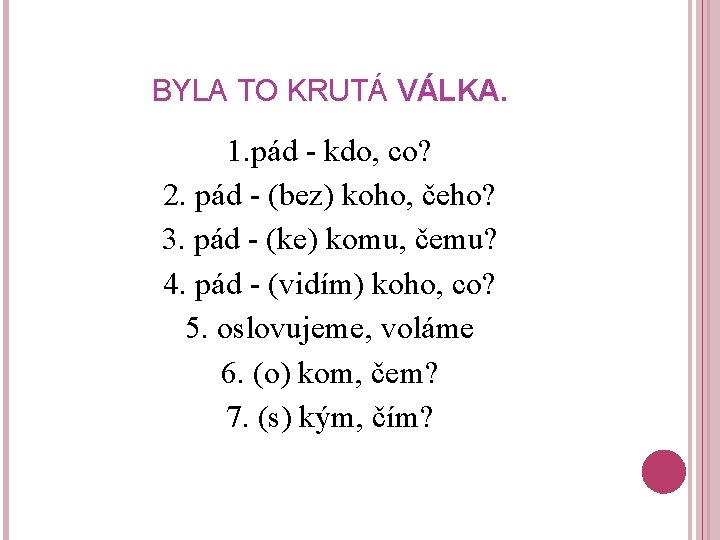 BYLA TO KRUTÁ VÁLKA. 1. pád - kdo, co? 2. pád - (bez) koho,