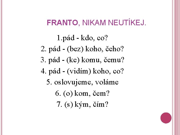 FRANTO, NIKAM NEUTÍKEJ. 1. pád - kdo, co? 2. pád - (bez) koho, čeho?