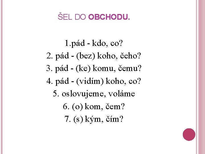 ŠEL DO OBCHODU. 1. pád - kdo, co? 2. pád - (bez) koho, čeho?