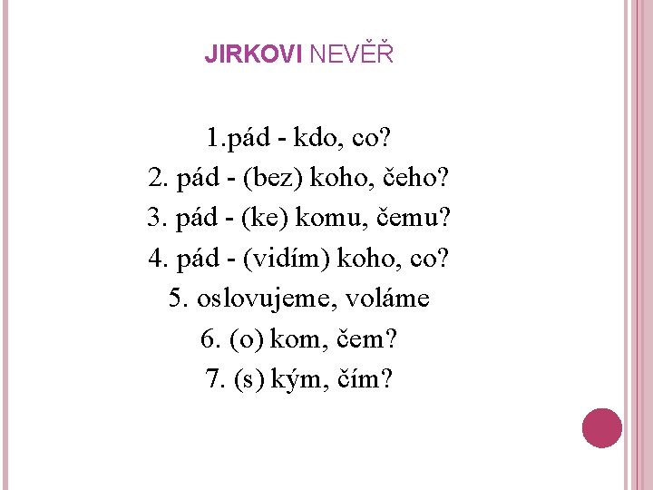 JIRKOVI NEVĚŘ 1. pád - kdo, co? 2. pád - (bez) koho, čeho? 3.