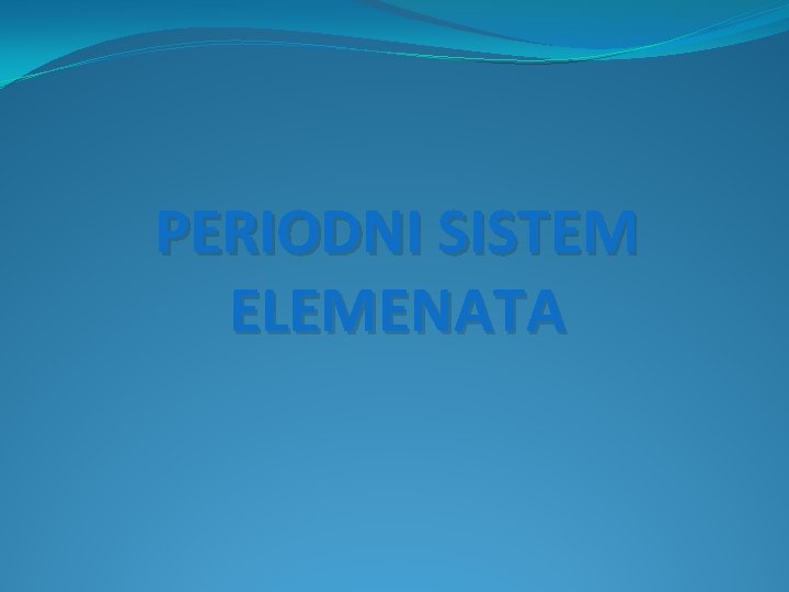 PERIODNI SISTEM ELEMENATA PERIODNI SISTEM ELEMENATA